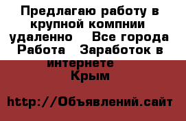 Предлагаю работу в крупной компнии (удаленно) - Все города Работа » Заработок в интернете   . Крым